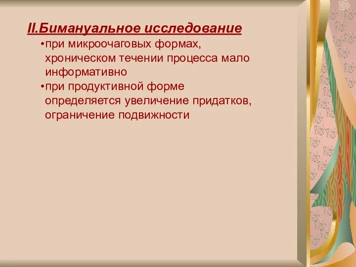 II.Бимануальное исследование при микроочаговых формах, хроническом течении процесса мало информативно при продуктивной