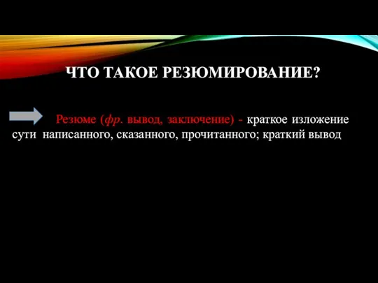 ЧТО ТАКОЕ РЕЗЮМИРОВАНИЕ? Резюме (фр. вывод, заключение) - краткое изложение сути написанного, сказанного, прочитанного; краткий вывод