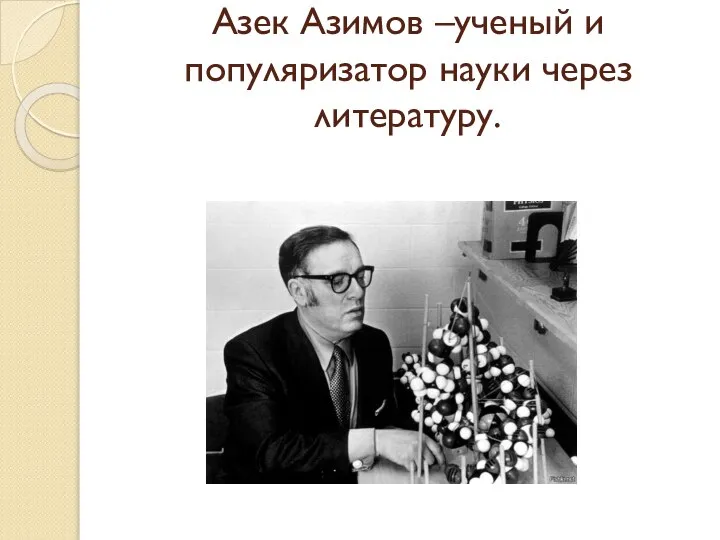 Азек Азимов –ученый и популяризатор науки через литературу.