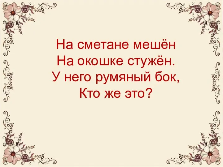 На сметане мешён На окошке стужён. У него румяный бок, Кто же это?