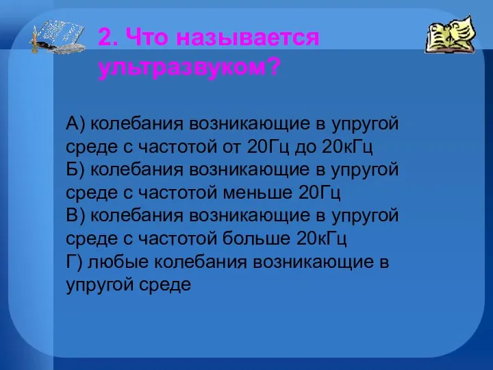 2. Что называется ультразвуком? А) колебания возникающие в упругой среде с частотой