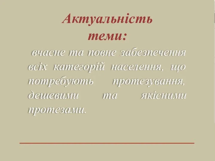 вчасне та повне забезпечення всіх категорій населення, що потребують протезування, дешевими та якісними протезами. Актуальність теми: