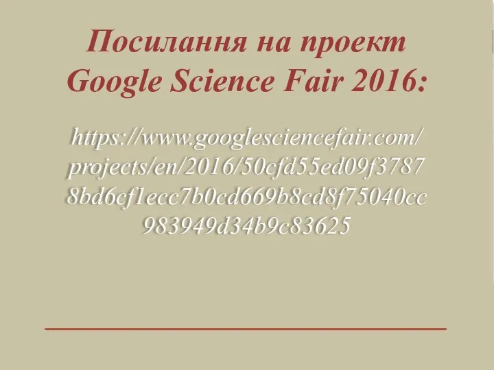 https://www.googlesciencefair.com/projects/en/2016/50cfd55ed09f37878bd6cf1ecc7b0cd669b8cd8f75040cc983949d34b9c83625 Посилання на проект Google Science Fair 2016: