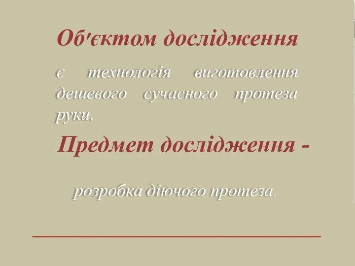 є технологія виготовлення дешевого сучасного протеза руки. Об׳єктом дослідження Предмет дослідження - розробка діючого протеза.