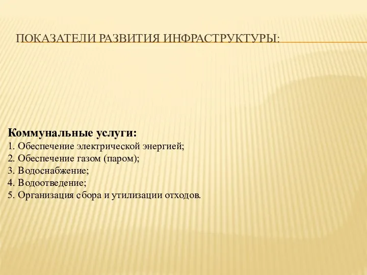 ПОКАЗАТЕЛИ РАЗВИТИЯ ИНФРАСТРУКТУРЫ: Коммунальные услуги: 1. Обеспечение электрической энергией; 2. Обеспечение газом