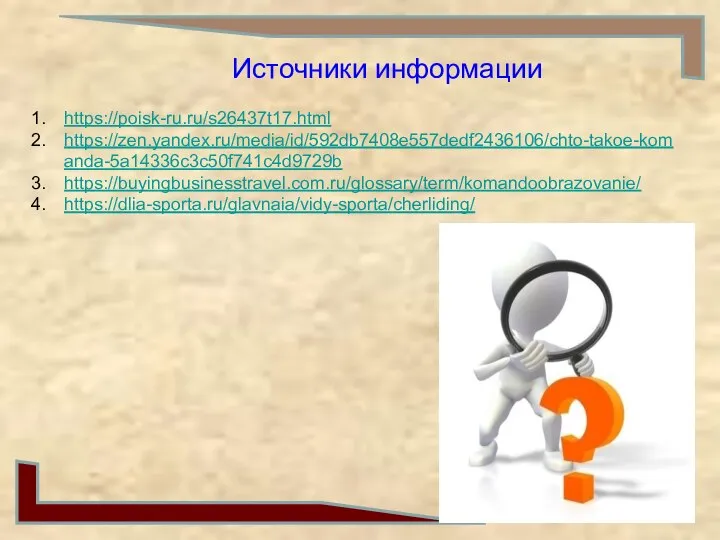 Источники информации https://poisk-ru.ru/s26437t17.html https://zen.yandex.ru/media/id/592db7408e557dedf2436106/chto-takoe-komanda-5a14336c3c50f741c4d9729b https://buyingbusinesstravel.com.ru/glossary/term/komandoobrazovanie/ https://dlia-sporta.ru/glavnaia/vidy-sporta/cherliding/