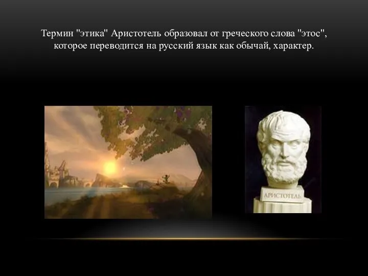Термин "этика" Аристотель образовал от греческого слова "этос", которое переводится на русский язык как обычай, характер.