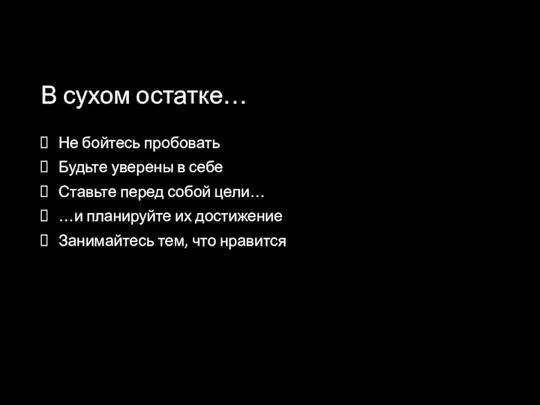 В сухом остатке… Не бойтесь пробовать Будьте уверены в себе Ставьте перед