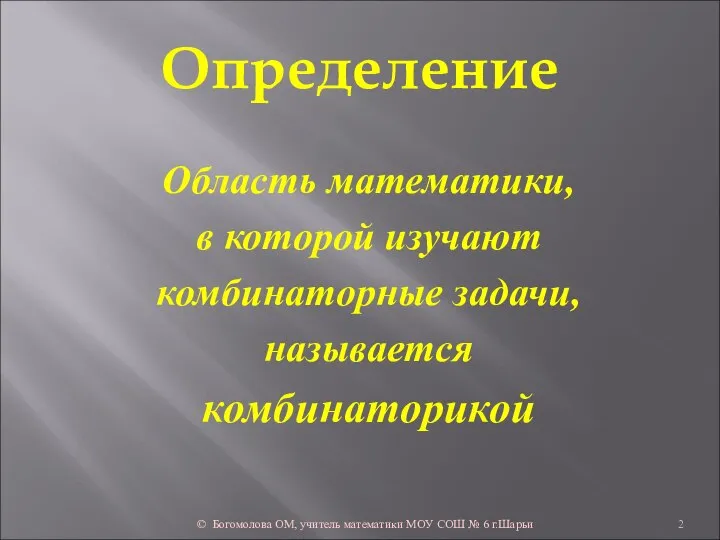 Определение Область математики, в которой изучают комбинаторные задачи, называется комбинаторикой © Богомолова