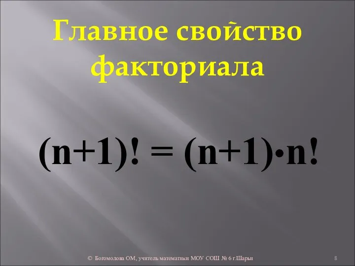 Главное свойство факториала (n+1)! = (n+1)•n! © Богомолова ОМ, учитель математики МОУ СОШ № 6 г.Шарьи