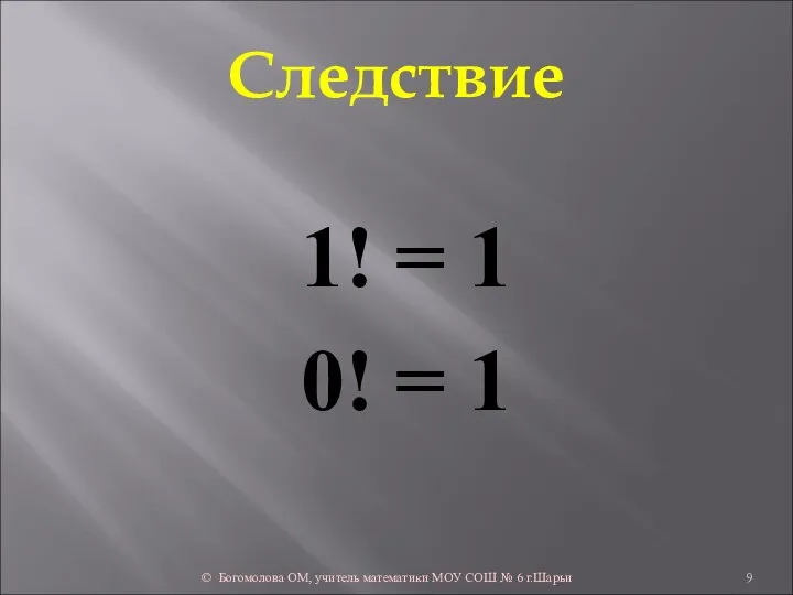 Следствие 1! = 1 0! = 1 © Богомолова ОМ, учитель математики