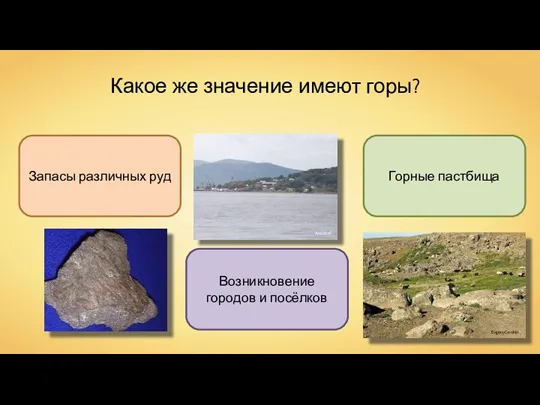 Какое же значение имеют горы? Запасы различных руд Возникновение городов и посёлков Горные пастбища Andshel EvgenyGenkin