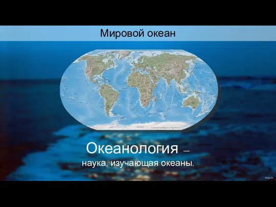 Central Intelligence Agency Aklyuch Мировой океан Океанология — наука, изучающая океаны.