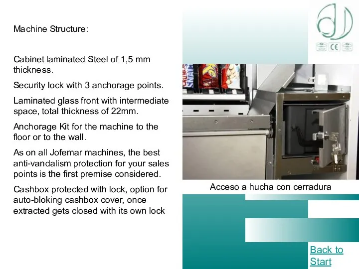 Machine Structure: Cabinet laminated Steel of 1,5 mm thickness. Security lock with