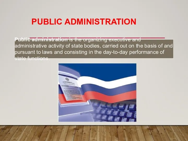 PUBLIC ADMINISTRATION Public administration is the organizing executive and administrative activity of