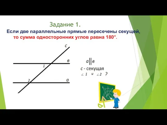 Задание 1. Если две параллельные прямые пересечены секущей, то сумма односторонних углов равна 180°.