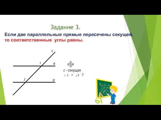 Задание 3. Если две параллельные прямые пересечены секущей, то соответственные углы равны.