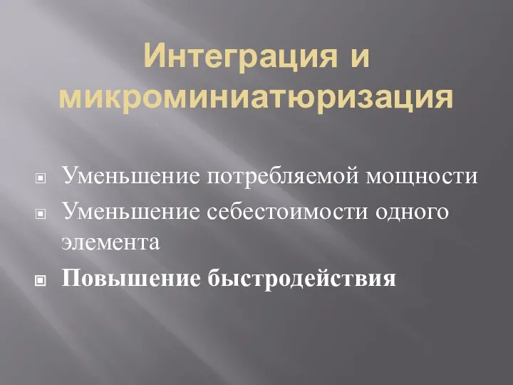 Интеграция и микроминиатюризация Уменьшение потребляемой мощности Уменьшение себестоимости одного элемента Повышение быстродействия