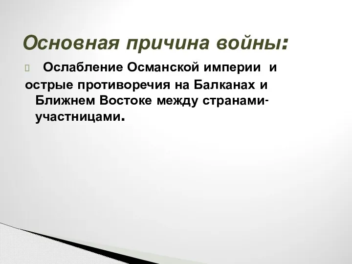 Ослабление Османской империи и острые противоречия на Балканах и Ближнем Востоке между странами-участницами. Основная причина войны: