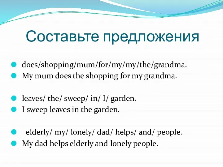 Составьте предложения does/shopping/mum/for/my/my/the/grandma. My mum does the shopping for my grandma. leaves/