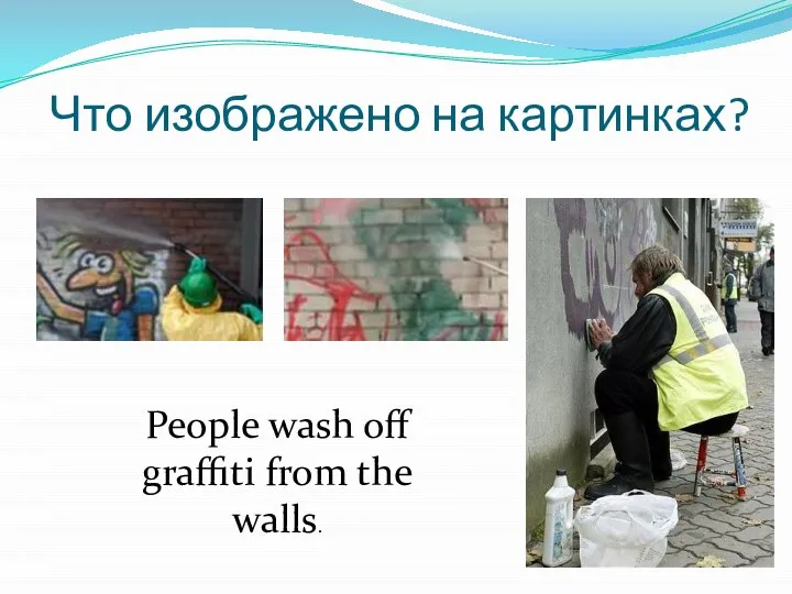 Что изображено на картинках? People wash off graffiti from the walls.