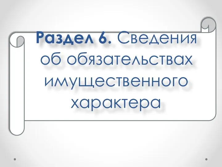 Раздел 6. Сведения об обязательствах имущественного характера