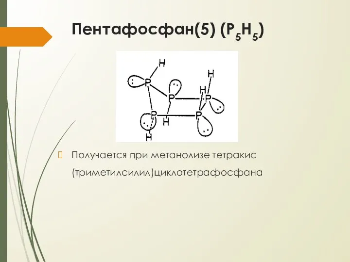 Пентафосфан(5) (P5H5) Получается при метанолизе тетракис(триметилсилил)циклотетрафосфана