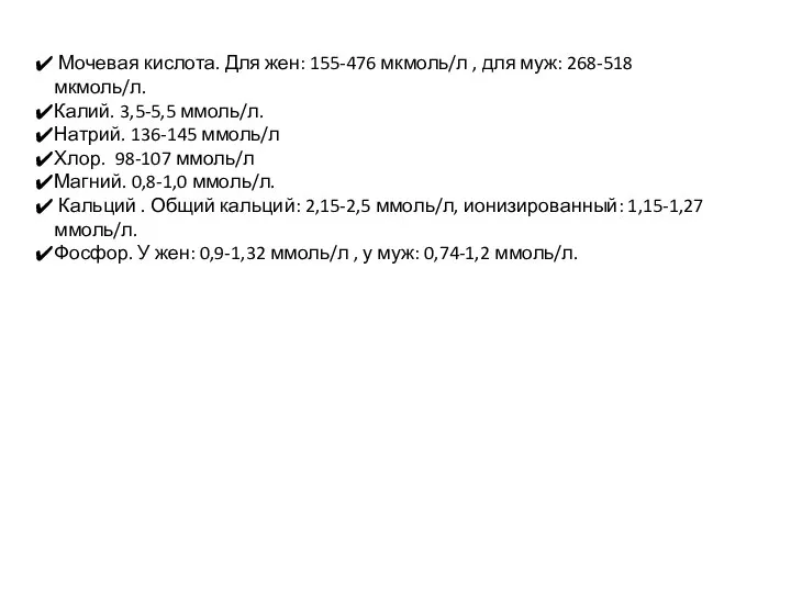 Мочевая кислота. Для жен: 155-476 мкмоль/л , для муж: 268-518 мкмоль/л. Калий.