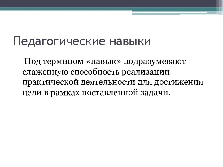 Педагогические навыки Под термином «навык» подразумевают слаженную способность реализации практической деятельности для