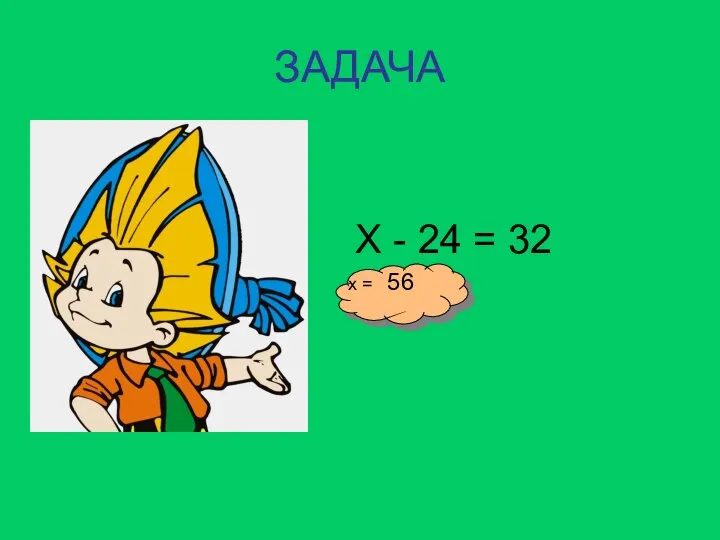 ЗАДАЧА Х - 24 = 32 Х = ? х = 56