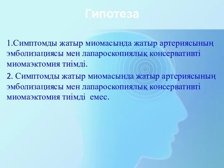 Гипотеза 1.Симптомды жатыр миомасында жатыр артериясының эмболизациясы мен лапароскопиялық консервативті миомаэктомия тиімді.