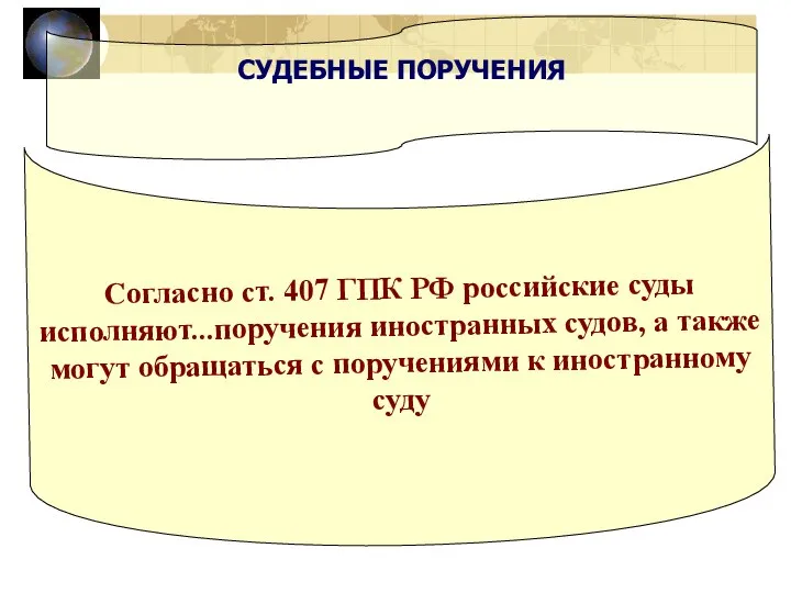 СУДЕБНЫЕ ПОРУЧЕНИЯ Согласно ст. 407 ГПК РФ российские суды исполняют...поручения иностранных судов,