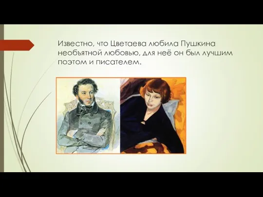 Известно, что Цветаева любила Пушкина необъятной любовью, для неё он был лучшим поэтом и писателем.