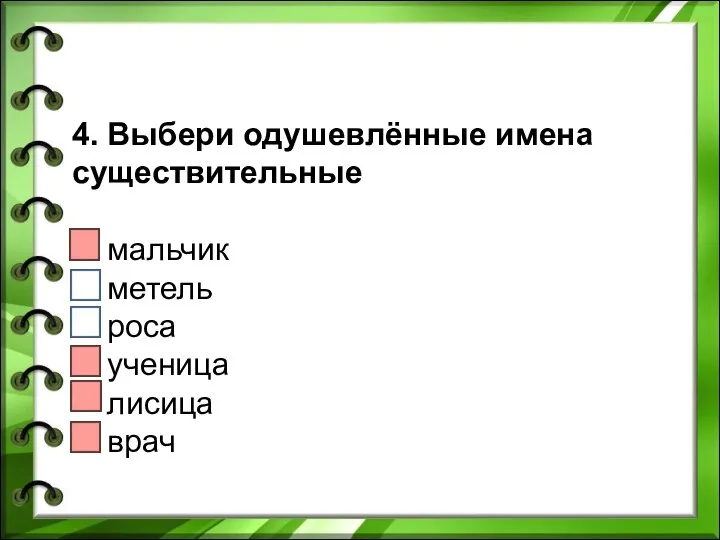 4. Выбери одушевлённые имена существительные мальчик метель роса ученица лисица врач