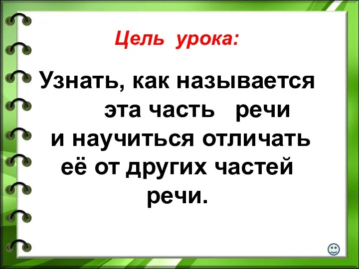 Цель урока: Узнать, как называется эта часть речи и научиться отличать её от других частей речи.