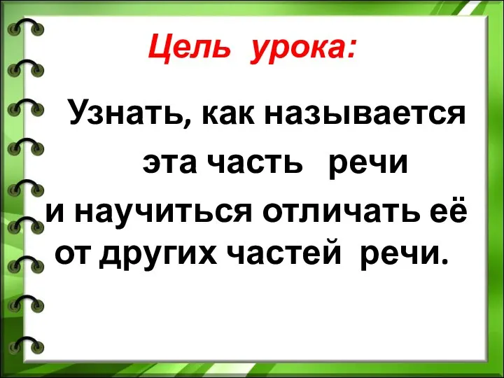 Цель урока: Узнать, как называется эта часть речи и научиться отличать её от других частей речи.