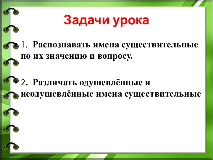 Задачи урока 1. Распознавать имена существительные по их значению и вопросу. 2.