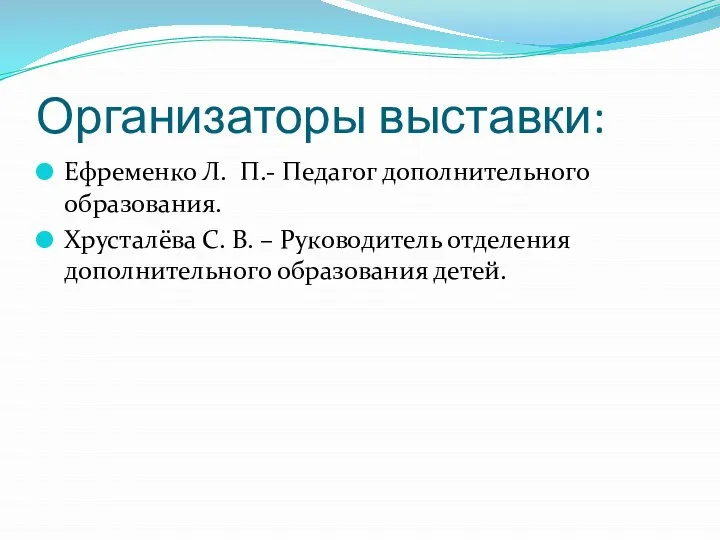 Организаторы выставки: Ефременко Л. П.- Педагог дополнительного образования. Хрусталёва С. В. –