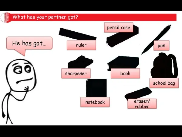 What has your partner got? He has got… ruler sharpener notebook pencil