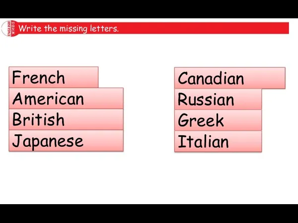 Write the missing letters. French American British Japanese Canadian Russian Greek Italian