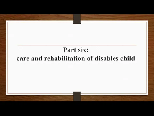 Part six: care and rehabilitation of disables child