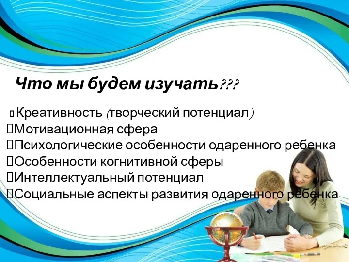 Что мы будем изучать??? Креативность (творческий потенциал) Мотивационная сфера Психологические особенности одаренного