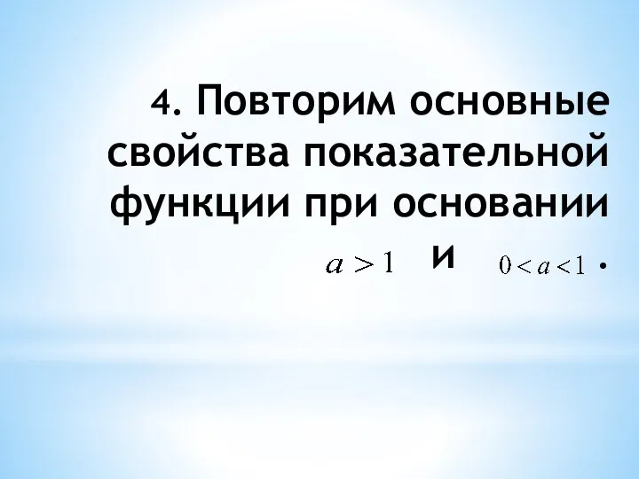 4. Повторим основные свойства показательной функции при основании и .