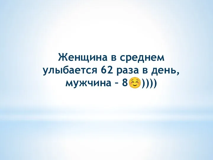 Женщина в среднем улыбается 62 раза в день, мужчина – 8☺))))