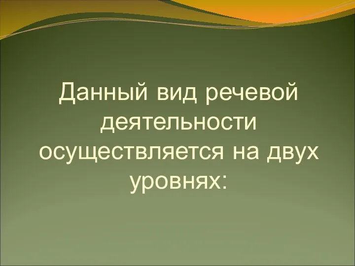 Данный вид речевой деятельности осуществляется на двух уровнях: