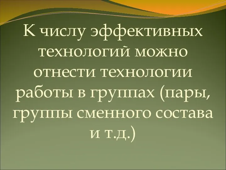 К числу эффективных технологий можно отнести технологии работы в группах (пары, группы сменного состава и т.д.)