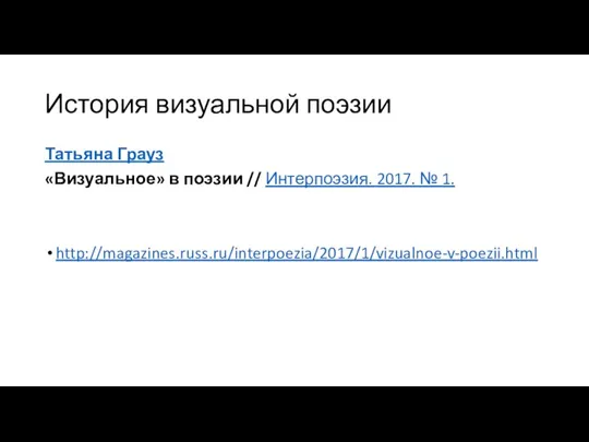 История визуальной поэзии Татьяна Грауз «Визуальное» в поэзии // Интерпоэзия. 2017. № 1. http://magazines.russ.ru/interpoezia/2017/1/vizualnoe-v-poezii.html