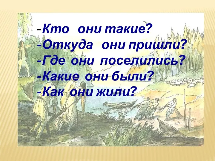 -Кто они такие? -Откуда они пришли? -Где они поселились? -Какие они были? -Как они жили?