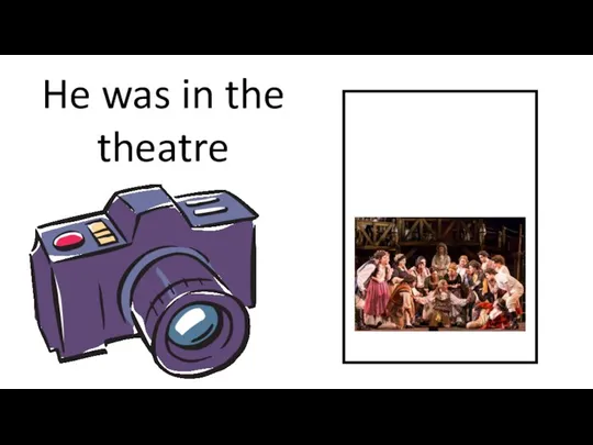 He was in the theatre