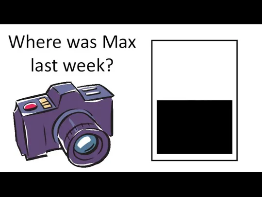 Where was Max last week?